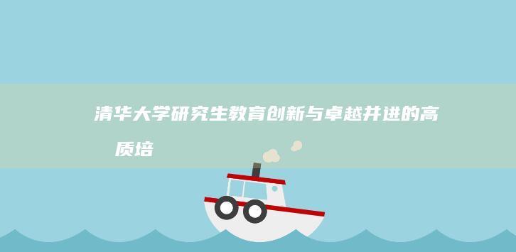 清华大学研究生教育：创新与卓越并进的高品质培养体系